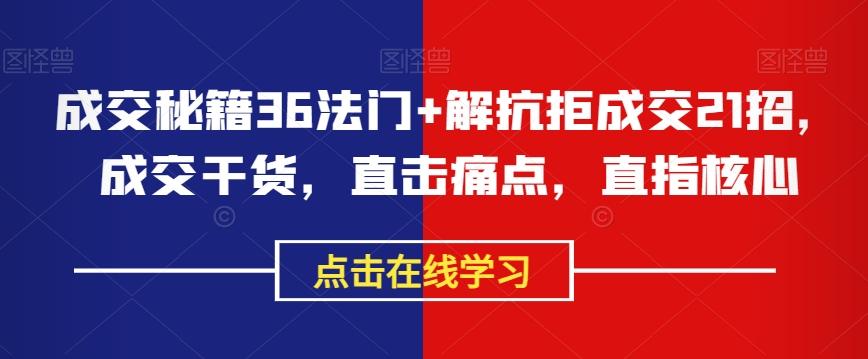 成交秘籍36法门+解抗拒成交21招，成交干货，直击痛点，直指核心-氚客吧