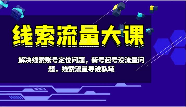 线索流量大课-解决线索账号定位问题，新号起号没流量问题，线索流量导进私域-氚客吧