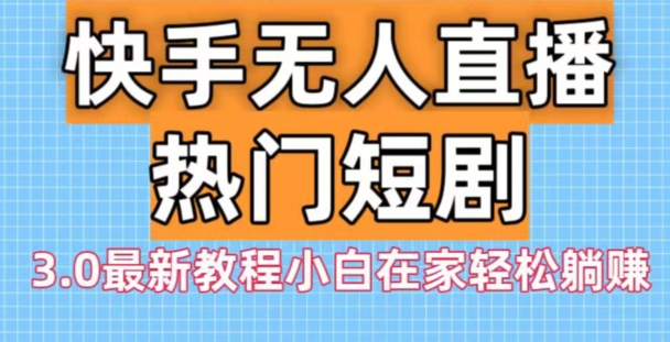 快手无人直播热门短剧3.0最新教程小白在家轻松躺赚-氚客吧