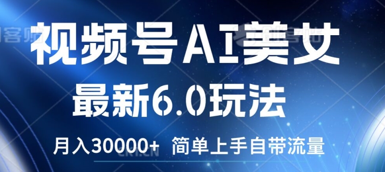 视频号AI美女最新6.0玩法，简单上手自带流量，月入3w【揭秘】-氚客吧