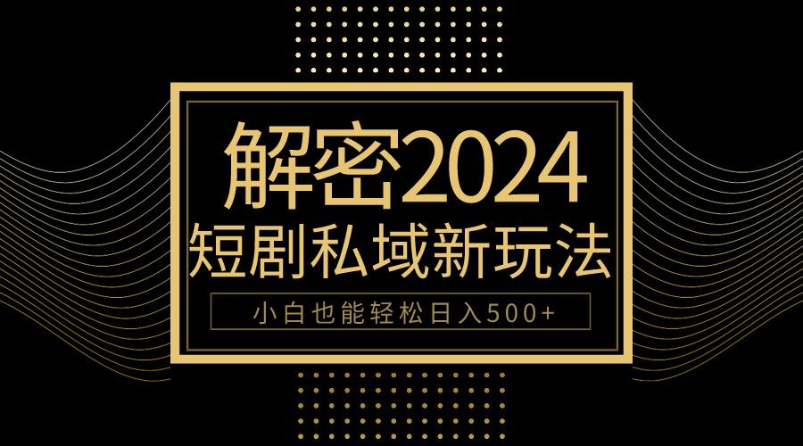 (9951期)10分钟教会你2024玩转短剧私域变现，小白也能轻松日入500+-氚客吧