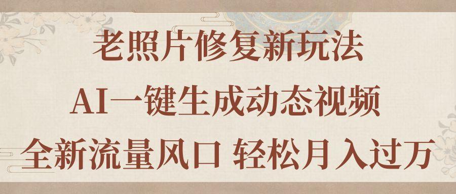 老照片修复新玩法，老照片AI一键生成动态视频 全新流量风口 轻松月入过万-氚客吧