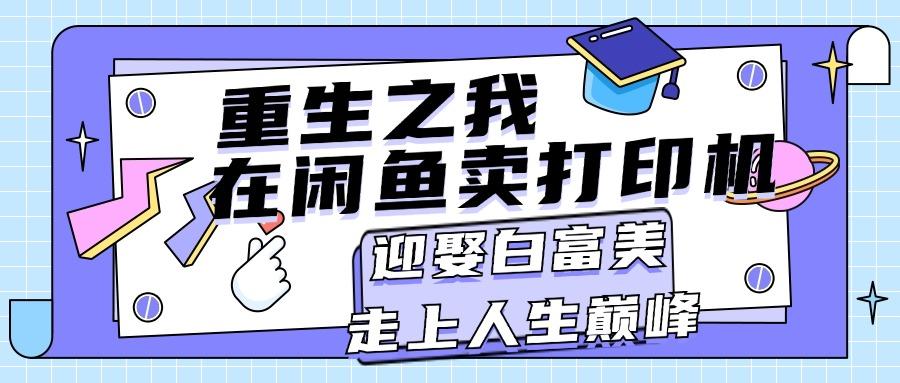 重生之我在闲鱼卖打印机，月入过万，迎娶白富美，走上人生巅峰-氚客吧