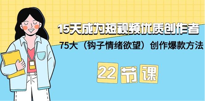 (9476期)15天成为短视频-优质创作者+75大(钩子-情绪欲望)创作爆款方法-22节课-氚客吧