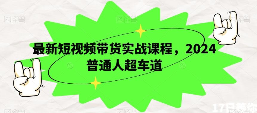 最新短视频带货实战课程，2024普通人超车道-氚客吧