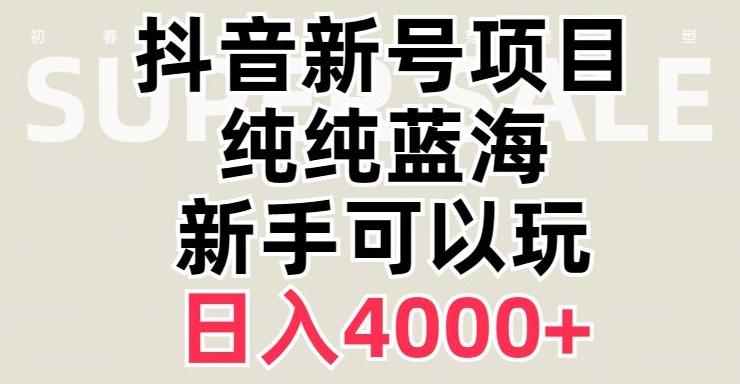 抖音蓝海赛道，必须是新账号，日入4000+【揭秘】-氚客吧