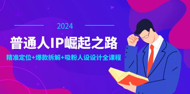 普通人IP崛起之路：打造个人品牌，精准定位+爆款拆解+吸粉人设设计全课程-氚客吧