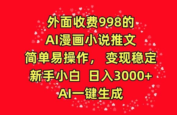 外面收费998的AI漫画小说推文，简单易操作，变现稳定，新手小白日入3000+，AI一键生成【揭秘】-氚客吧