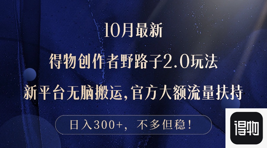 10月最新得物创作者野路子2.0玩法，新平台无脑搬运，日入300+-氚客吧