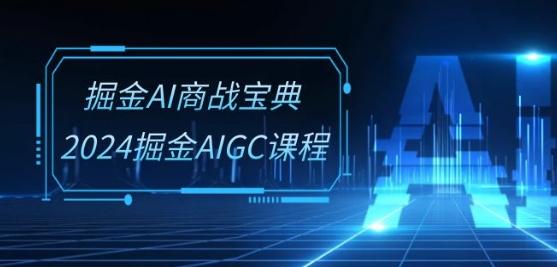 掘金AI商战宝典-系统班：2024掘金AIGC课程(30节视频课)-氚客吧