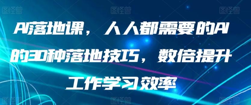 AI落地课，人人都需要的AI的30种落地技巧，数倍提升工作学习效率-氚客吧