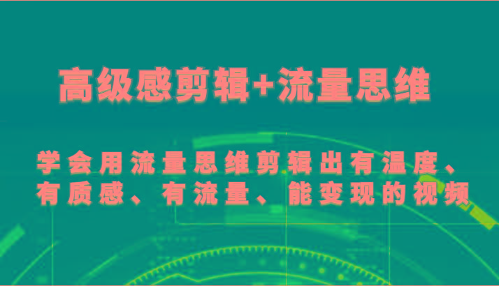 高级感剪辑+流量思维 学会用流量思维剪辑出有温度、有质感、有流量、能变现的视频-氚客吧