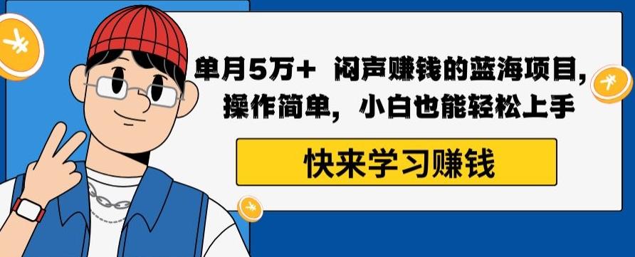 单月5万+闷声赚钱的蓝海项目，操作简单，小白也能轻松上手-氚客吧