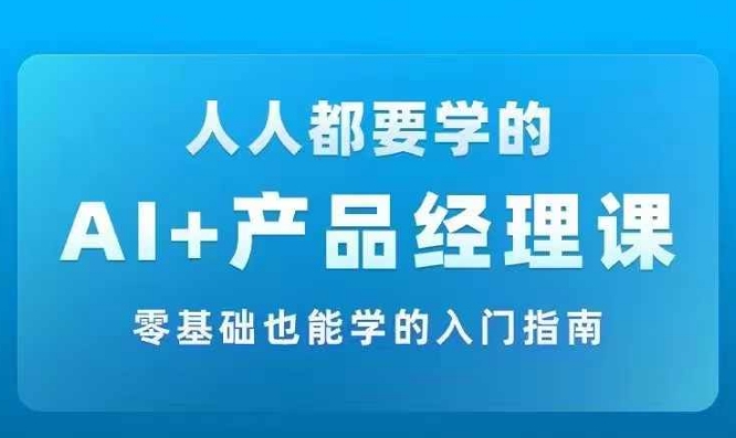 AI +产品经理实战项目必修课，从零到一教你学ai，零基础也能学的入门指南-氚客吧