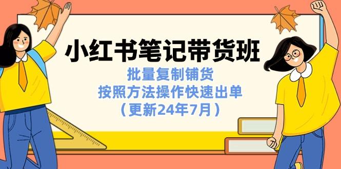 小红书笔记-带货班：批量复制铺货，按照方法操作快速出单(更新24年7月-氚客吧