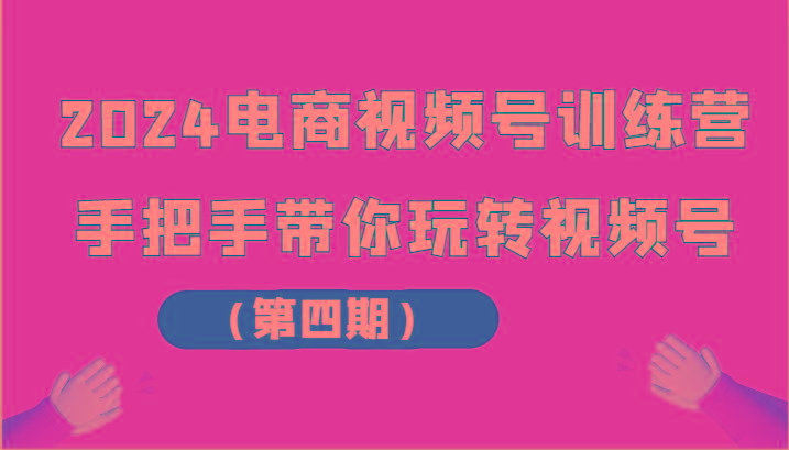 2024电商视频号训练营(第四期)手把手带你玩转视频号-氚客吧