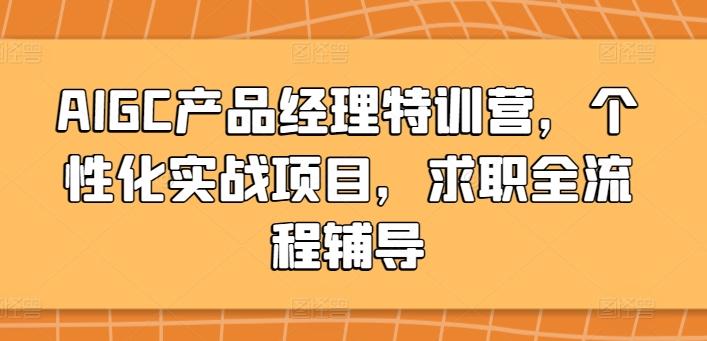 AIGC产品经理特训营，个性化实战项目，求职全流程辅导-氚客吧