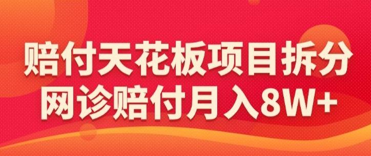 赔付天花板项目拆分，网诊赔付月入8W+-【仅揭秘】-氚客吧