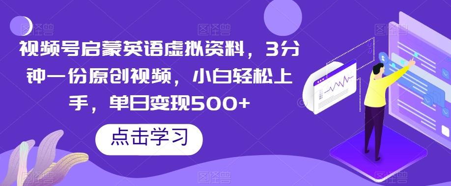 视频号启蒙英语虚拟资料，3分钟一份原创视频，小白轻松上手，单日变现500+【揭秘】-氚客吧