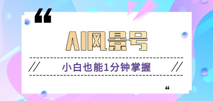 AI风景号7天涨粉10W，小白也能1分钟掌握的视频制作教程-氚客吧