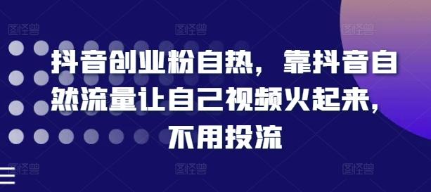 抖音创业粉自热，靠抖音自然流量让自己视频火起来，不用投流-氚客吧
