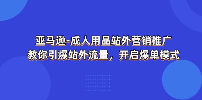 亚马逊-成人用品 站外营销推广  教你引爆站外流量，开启爆单模式-氚客吧
