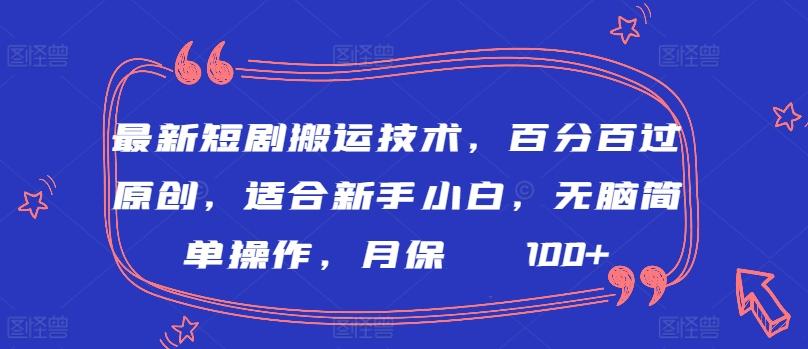 最新短剧搬运技术，百分百过原创，适合新手小白，无脑简单操作，月保底2000+【揭秘】-氚客吧