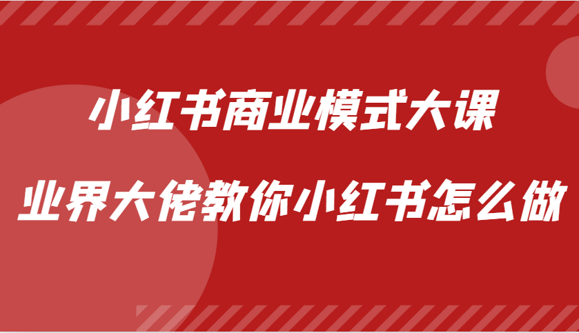 小红书商业模式大课，业界大佬教你小红书怎么做【视频课】-氚客吧