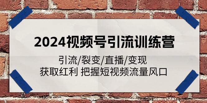 2024视频号引流训练营：引流/裂变/直播/变现 获取红利 把握短视频流量风口-氚客吧
