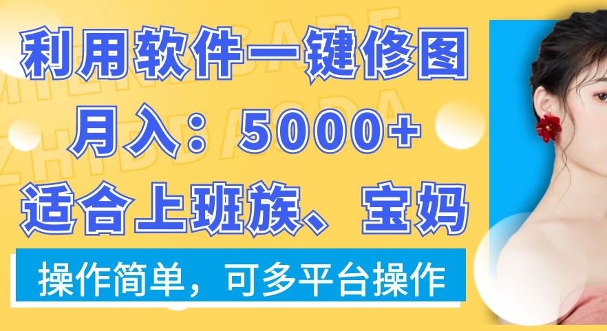 利用软件一键修图月入5000+，适合上班族、宝妈，操作简单，可多平台操作【揭秘】-氚客吧