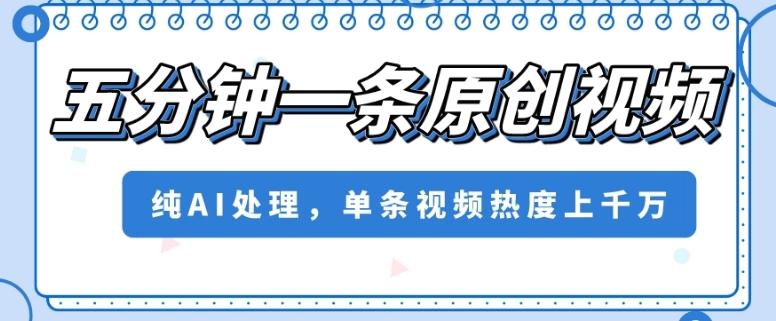五分钟一条原创视频，纯AI处理，单条视频热度上千万【揭秘】-氚客吧