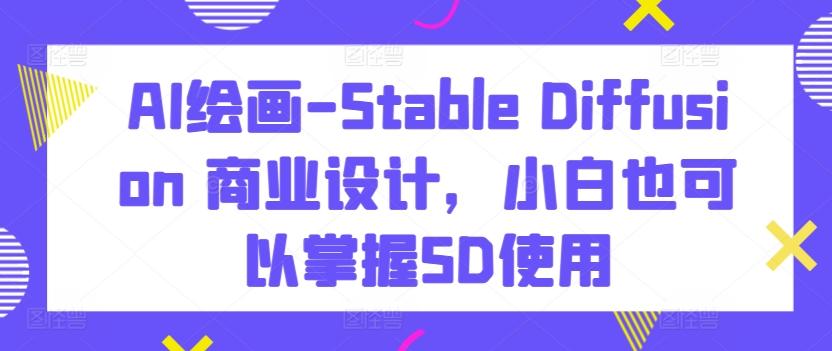AI绘画-Stable Diffusion 商业设计，小白也可以掌握SD使用-氚客吧