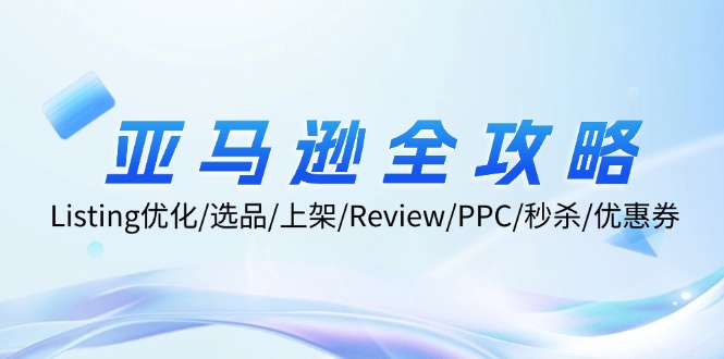 亚马逊全攻略：Listing优化/选品/上架/Review/PPC/秒杀/优惠券/无水印课-氚客吧