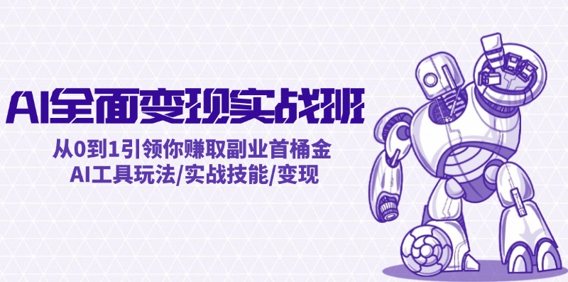 AI全面变现实操班：从0到1引领你赚取副业首桶金 AI工具玩法/实战技能/变现-氚客吧