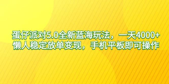 蛋仔派对5.0全新蓝海玩法，一天4000+，懒人稳定放单变现，手机平板即可…-氚客吧