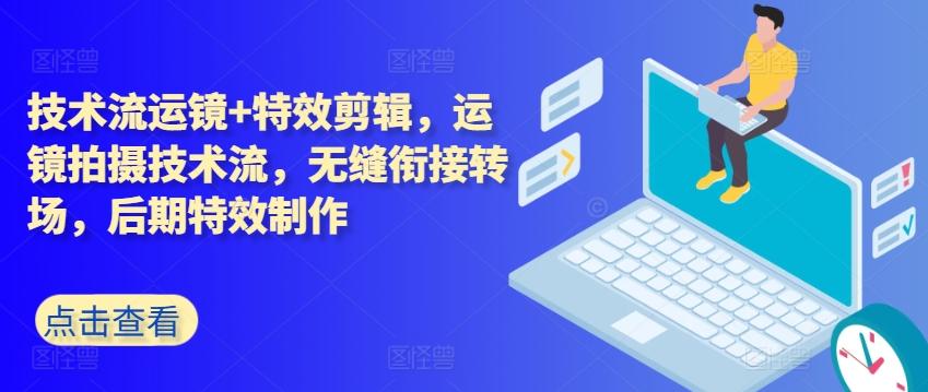 技术流运镜+特效剪辑，​运镜拍摄技术流，无缝衔接转场，后期特效制作-氚客吧