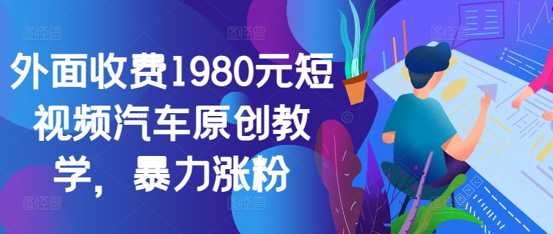 外面收费1980元短视频汽车原创教学，暴力涨粉-氚客吧