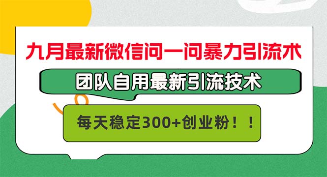 九月最新微信问一问暴力引流术，团队自用引流术，每天稳定300+创…-氚客吧