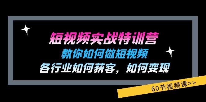 短视频实战特训营：教你如何做短视频，各行业如何获客，如何变现 (60节)-氚客吧