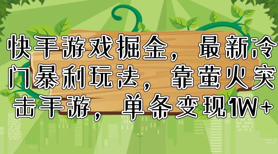 快手游戏掘金，最新冷门暴利玩法，靠萤火突击手游，单条变现1W+-氚客吧