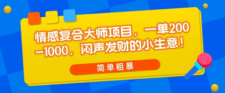 情感复合大师项目，一单200-1000，闷声发财的小生意，简单粗暴！-氚客吧