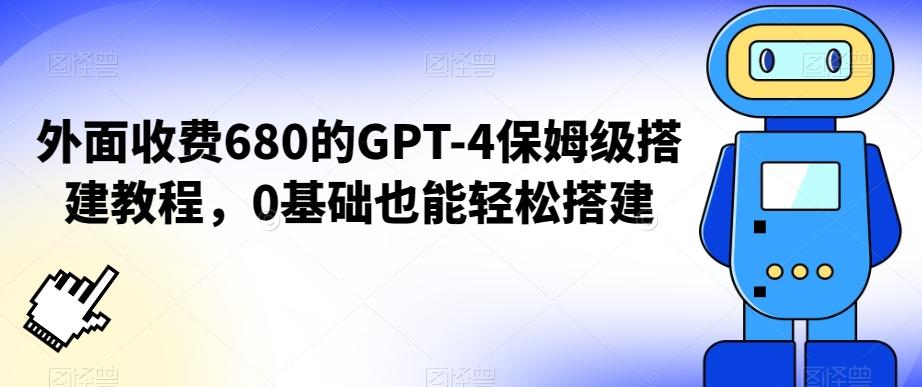 外面收费680的GPT-4保姆级搭建教程，0基础也能轻松搭建【揭秘】-氚客吧