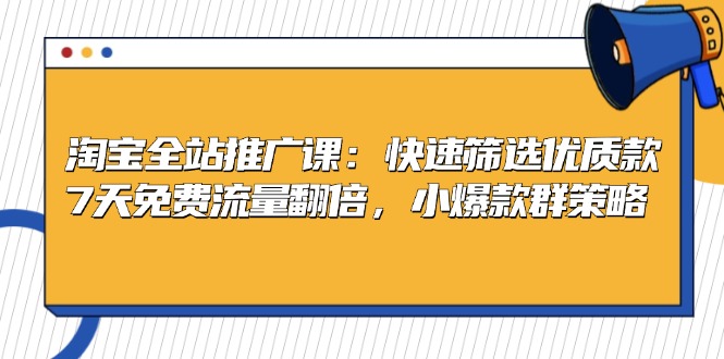 淘宝全站推广课：快速筛选优质款，7天免费流量翻倍，小爆款群策略-氚客吧