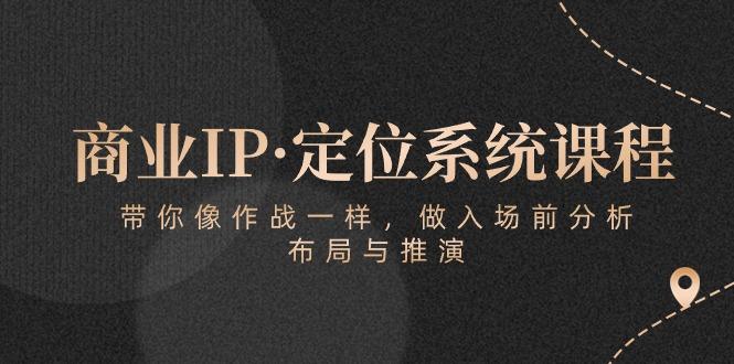 商业IP·定位系统课程：带你像 作战一样，做入场 前分析，布局与推演-氚客吧