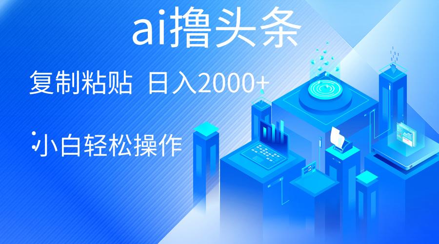 AI一键生成爆款文章撸头条 轻松日入2000+，小白操作简单， 收益无上限-氚客吧