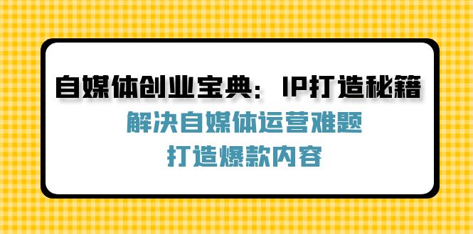 自媒体创业宝典：IP打造秘籍：解决自媒体运营难题，打造爆款内容-氚客吧