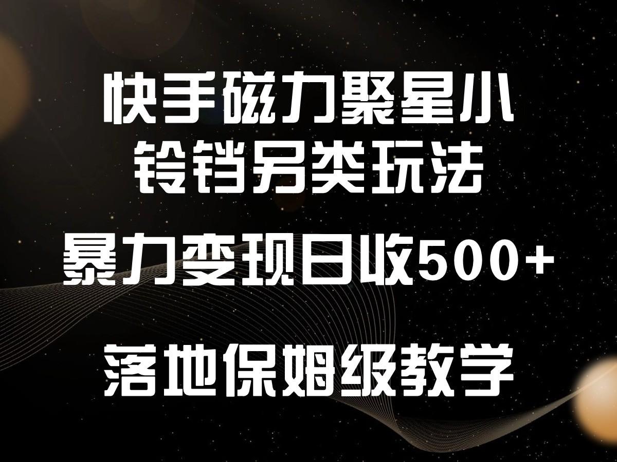 快手磁力聚星小铃铛另类玩法，暴力变现日入500+，小白轻松上手，落地保姆级教学-氚客吧