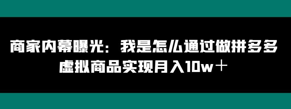 商家内幕曝光：我是怎么通过做拼多多虚拟商品实现月入10w＋-氚客吧