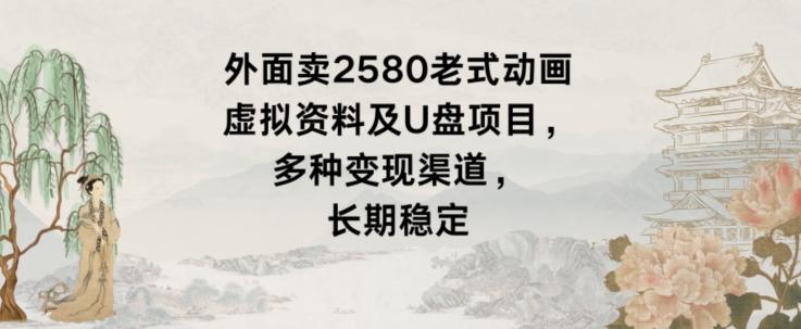 外面卖2580老式动画虚拟资料及U盘项目，多种变现渠道，长期稳定-氚客吧