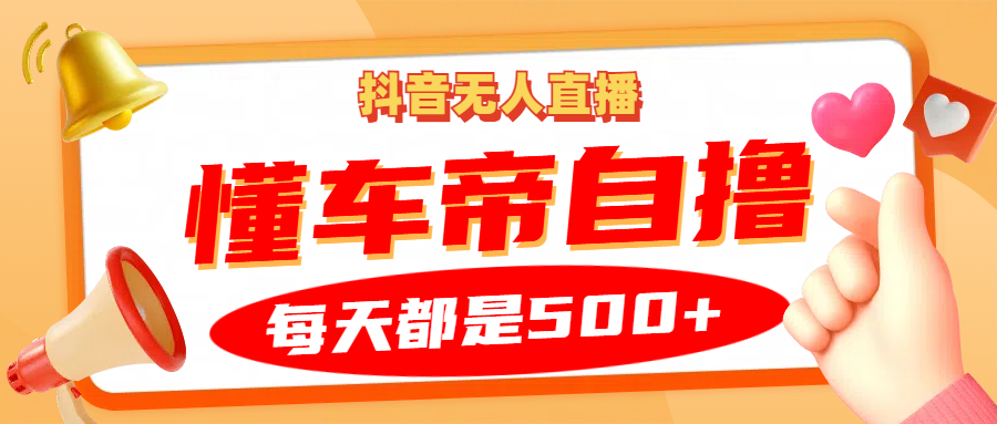 抖音无人直播“懂车帝”自撸玩法，每天2小时收益500+-氚客吧